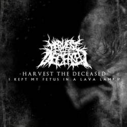 Harvest The Deceased : I Kept My Fetus in a Lava Lamp